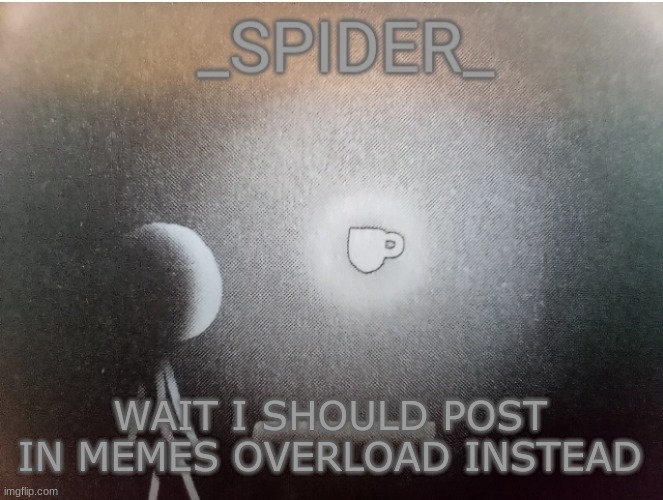 SPIDER announcement template | WAIT I SHOULD POST IN MEMES OVERLOAD INSTEAD | image tagged in spider announcement template | made w/ Imgflip meme maker