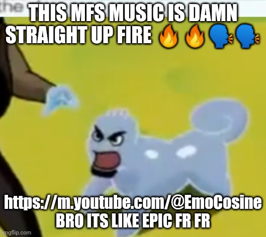 OMG HYPERPOP <3 FUNKY COOL :D ENERGETIC BRUH FR FR | THIS MFS MUSIC IS DAMN STRAIGHT UP FIRE 🔥🔥🗣🗣; https://m.youtube.com/@EmoCosine
BRO ITS LIKE EPIC FR FR | made w/ Imgflip meme maker