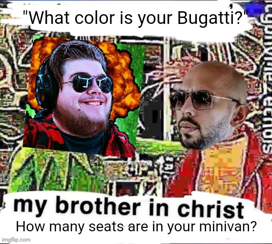 My brother in Christ | "What color is your Bugatti?"; How many seats are in your minivan? | image tagged in my brother in christ,andrew tate,what color is your bugatti,jonny razer | made w/ Imgflip meme maker
