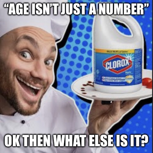Chef serving clorox | “AGE ISN’T JUST A NUMBER”; OK THEN WHAT ELSE IS IT? | image tagged in chef serving clorox | made w/ Imgflip meme maker