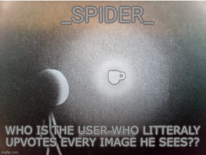 SPIDER announcement template | WHO IS THE USER WHO LITTERALY UPVOTES EVERY IMAGE HE SEES?? | image tagged in spider announcement template | made w/ Imgflip meme maker