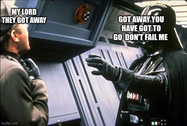 Star wars choke | MY LORD THEY GOT AWAY; GOT AWAY YOU HAVE GOT TO GO  DON'T FAIL ME | image tagged in star wars choke | made w/ Imgflip meme maker