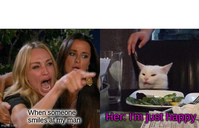 My MAN | Her: I'm just happy; When someone smiles at my man | image tagged in memes,woman yelling at cat | made w/ Imgflip meme maker