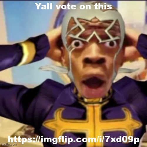 https://imgflip.com/i/7xd09p | Yall vote on this; https://imgflip.com/i/7xd09p | image tagged in pucci in shock | made w/ Imgflip meme maker