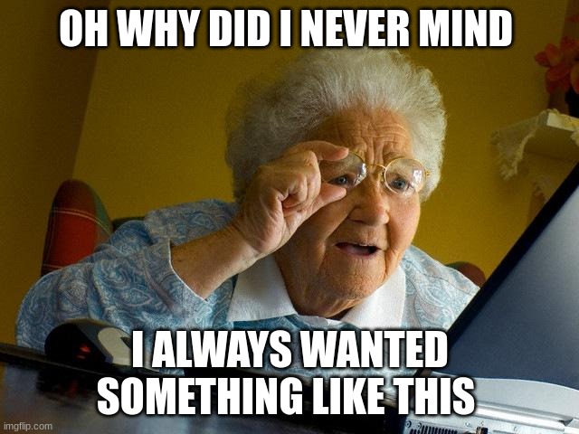 Grandma Finds The Internet | OH WHY DID I NEVER MIND; I ALWAYS WANTED SOMETHING LIKE THIS | image tagged in memes,grandma finds the internet | made w/ Imgflip meme maker