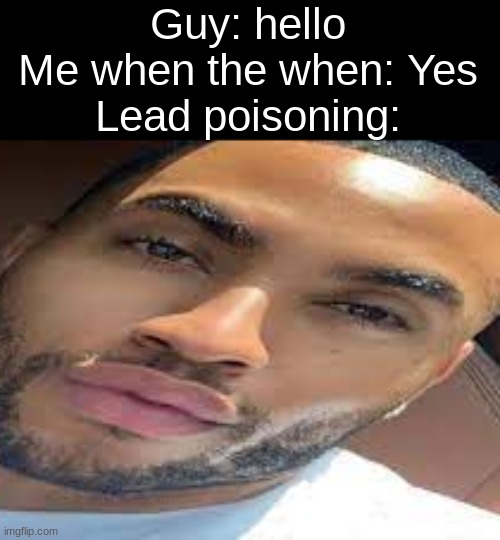 step 1: post cropped nsfw. step 2: idfk | Guy: hello
Me when the when: Yes
Lead poisoning: | image tagged in lightskin stare | made w/ Imgflip meme maker