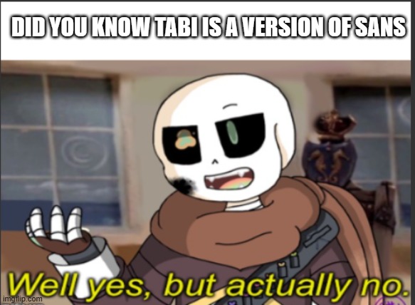 Tabi is just a genocidal counterpart of sans | DID YOU KNOW TABI IS A VERSION OF SANS | image tagged in ink well yes but actually no | made w/ Imgflip meme maker