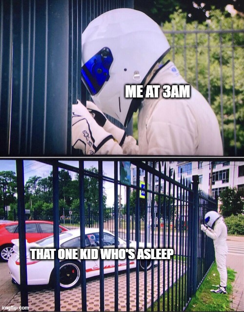 My kid who's asleep | ME AT 3AM; THAT ONE KID WHO'S ASLEEP | image tagged in stig,memes | made w/ Imgflip meme maker