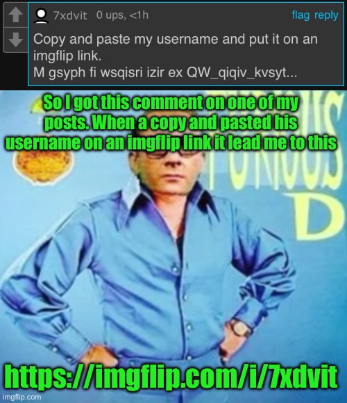 So I got this comment on one of my posts. When a copy and pasted his username on an imgflip link it lead me to this; https://imgflip.com/i/7xdvit | image tagged in furious d | made w/ Imgflip meme maker