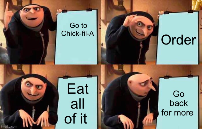 Gru's Plan Meme | Go to Chick-fil-A; Order; Eat all of it; Go back for more | image tagged in memes,gru's plan,funny memes | made w/ Imgflip meme maker