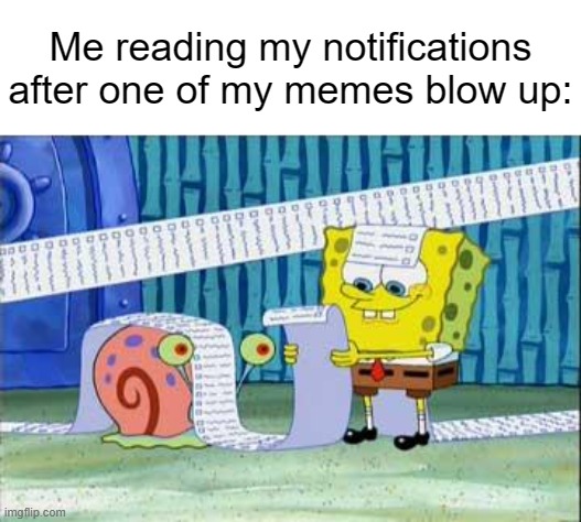 The Infinite Scroll. | Me reading my notifications after one of my memes blow up: | image tagged in memes,spongebob | made w/ Imgflip meme maker