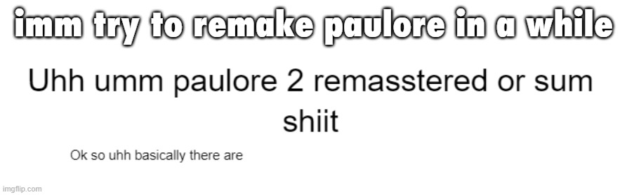 the first one was unplanned and edgy, so i'll write the whole story down first and also amp the edge | imm try to remake paulore in a while | made w/ Imgflip meme maker