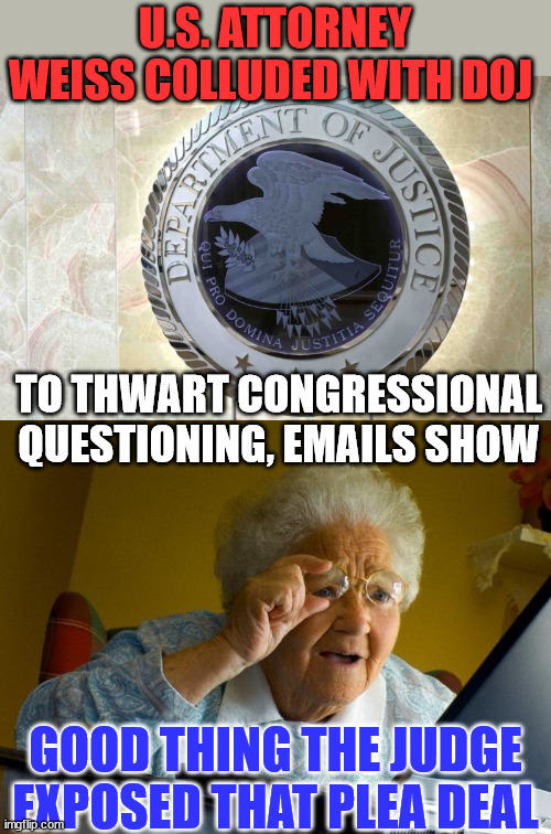 Hmmm... who did Garland appoint as special prosecutor again? | U.S. ATTORNEY WEISS COLLUDED WITH DOJ; TO THWART CONGRESSIONAL QUESTIONING, EMAILS SHOW; GOOD THING THE JUDGE EXPOSED THAT PLEA DEAL | image tagged in memes,grandma finds the internet,corrupt,biden,attorney general | made w/ Imgflip meme maker
