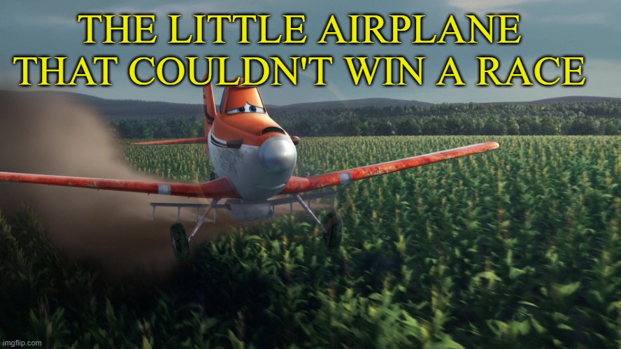 Sad Dusty Crophopper crop dusting | THE LITTLE AIRPLANE THAT COULDN'T WIN A RACE | image tagged in sad dusty crophopper crop dusting | made w/ Imgflip meme maker