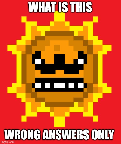 Angry Sun | WHAT IS THIS; WRONG ANSWERS ONLY | image tagged in angry sun | made w/ Imgflip meme maker