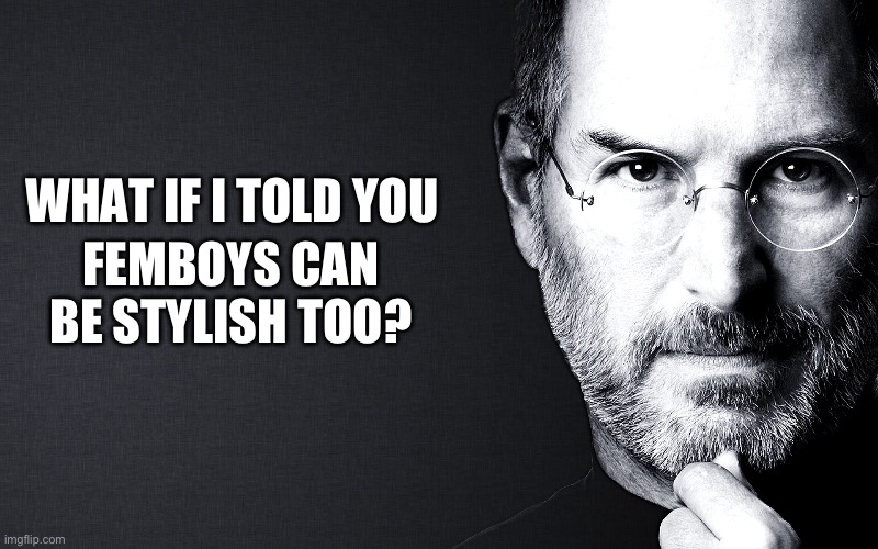 Steve Jobs | WHAT IF I TOLD YOU; FEMBOYS CAN BE STYLISH TOO? | image tagged in steve jobs | made w/ Imgflip meme maker