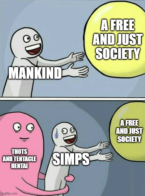 Running Away Balloon | A FREE AND JUST SOCIETY; MANKIND; A FREE AND JUST SOCIETY; THOTS AND TENTACLE HENTAI; SIMPS | image tagged in memes,running away balloon | made w/ Imgflip meme maker
