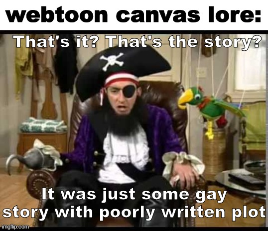 Yuh | webtoon canvas lore:; That's it? That's the story? It was just some gay story with poorly written plot | image tagged in patchy the pirate that's it,shitpost,msmg,webtoon,no offense | made w/ Imgflip meme maker