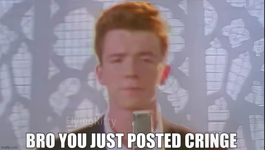 Bro You Just Posted Cringe (Rick Astley) | image tagged in bro you just posted cringe rick astley | made w/ Imgflip meme maker