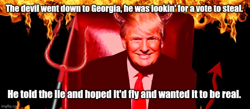 Dat boi is the devil | The devil went down to Georgia, he was lookin' for a vote to steal. He told the lie and hoped it'd fly and wanted it to be real. | image tagged in devil trump,memes,political meme,potus45 | made w/ Imgflip meme maker