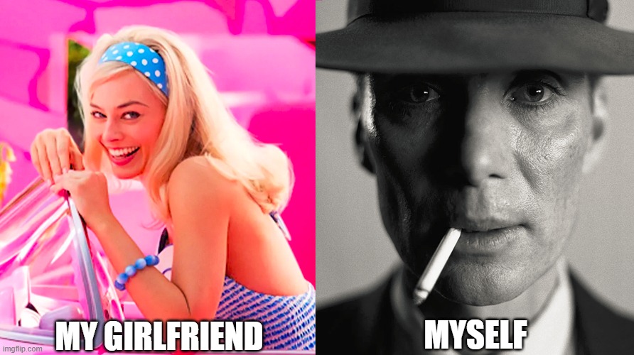 My GF & I | MY GIRLFRIEND; MYSELF | image tagged in barbie vs oppenheimer | made w/ Imgflip meme maker