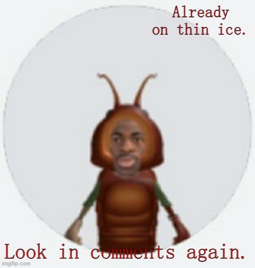 Watch your tone | Already on thin ice. Look in comments again. | image tagged in lil naz roach-x announcement temp | made w/ Imgflip meme maker