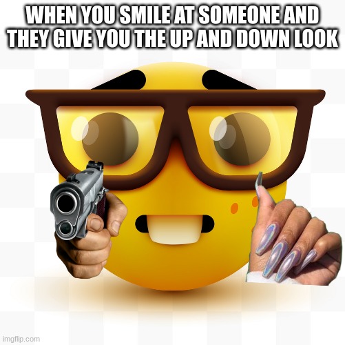 Nerd emoji | WHEN YOU SMILE AT SOMEONE AND THEY GIVE YOU THE UP AND DOWN LOOK | image tagged in nerd emoji | made w/ Imgflip meme maker