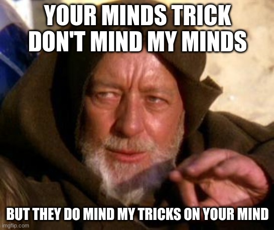 Obi Wan Kenobi Jedi Mind Trick | YOUR MINDS TRICK DON'T MIND MY MINDS; BUT THEY DO MIND MY TRICKS ON YOUR MIND | image tagged in obi wan kenobi jedi mind trick | made w/ Imgflip meme maker