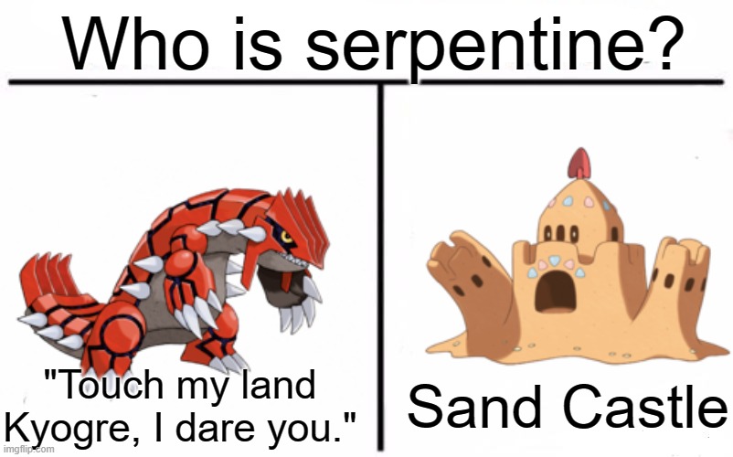 Snek sand | Who is serpentine? "Touch my land Kyogre, I dare you."; Sand Castle | image tagged in memes,who would win,pokemon,lol | made w/ Imgflip meme maker