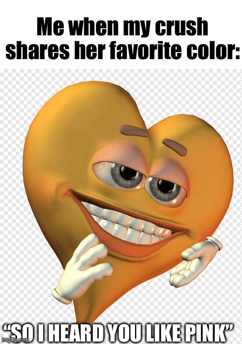 I like the same color omg we have so much in common | Me when my crush shares her favorite color:; “SO I HEARD YOU LIKE PINK” | image tagged in so i heard you like _,memes,funny | made w/ Imgflip meme maker