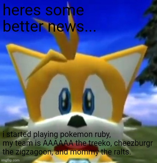 Dreamcast Tails | heres some better news... i started playing pokemon ruby, my team is AAAAAA the treeko, cheezburgr the zigzagoon, and mommy the ralts. | image tagged in dreamcast tails | made w/ Imgflip meme maker