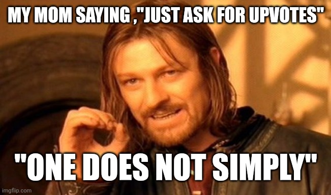 One Does Not Simply Meme | MY MOM SAYING ,"JUST ASK FOR UPVOTES"; "ONE DOES NOT SIMPLY" | image tagged in memes,one does not simply | made w/ Imgflip meme maker