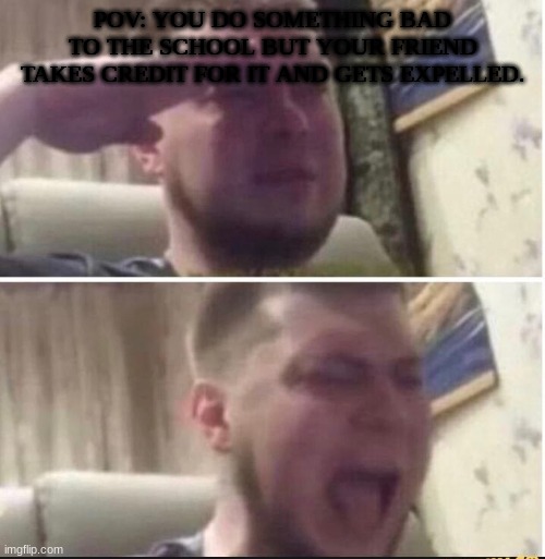 imagine being that friend | POV: YOU DO SOMETHING BAD TO THE SCHOOL BUT YOUR FRIEND TAKES CREDIT FOR IT AND GETS EXPELLED. | image tagged in crying salute | made w/ Imgflip meme maker