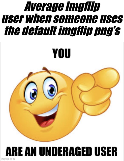 You are an underaged user | Average imgflip user when someone uses the default imgflip png’s | image tagged in you are an underaged user,memes,funny memes,funny | made w/ Imgflip meme maker