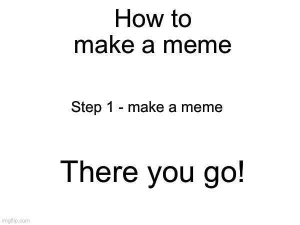 How to make a meme | How to make a meme; Step 1 - make a meme; There you go! | image tagged in how to,funny | made w/ Imgflip meme maker