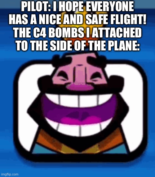 Heheheha | PILOT: I HOPE EVERYONE HAS A NICE AND SAFE FLIGHT!
THE C4 BOMBS I ATTACHED TO THE SIDE OF THE PLANE: | image tagged in heheheha | made w/ Imgflip meme maker