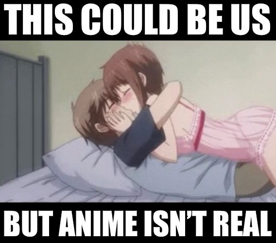 THIS COULD BE US; BUT ANIME ISN’T REAL | made w/ Imgflip meme maker