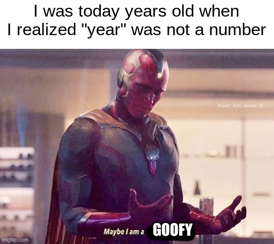 Maybe i am a monster blank | I was today years old when I realized "year" was not a number; GOOFY | image tagged in maybe i am a monster blank | made w/ Imgflip meme maker