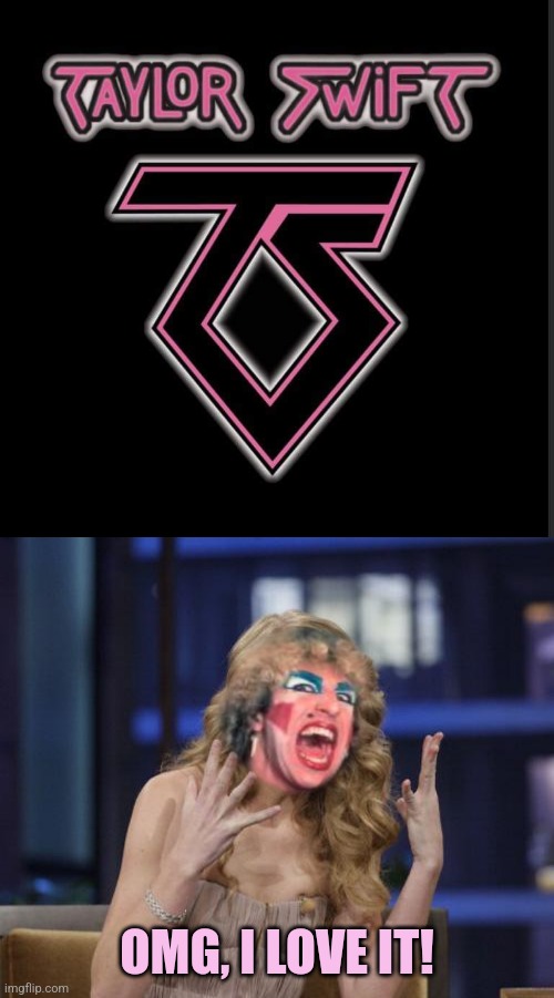 Look what you made me do | OMG, I LOVE IT! | image tagged in twisted sister,taylor swift,twisted,swift,dee snider | made w/ Imgflip meme maker