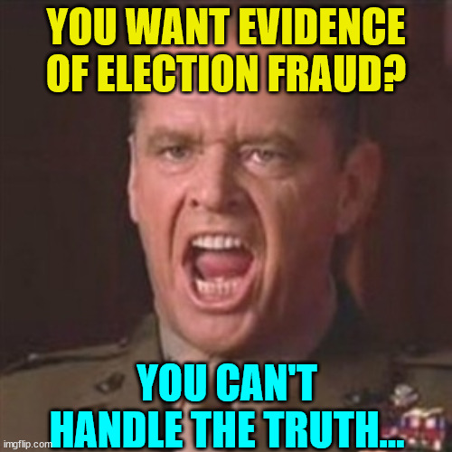 Here is the evidence... | YOU WANT EVIDENCE OF ELECTION FRAUD? YOU CAN'T HANDLE THE TRUTH... | image tagged in you can't handle the truth,election fraud,proof | made w/ Imgflip meme maker