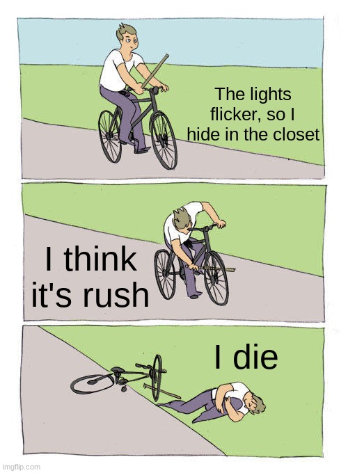 Bike Fall | The lights flicker, so I hide in the closet; I think it's rush; I die | image tagged in memes,bike fall | made w/ Imgflip meme maker