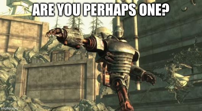 Liberty Prime | ARE YOU PERHAPS ONE? | image tagged in liberty prime | made w/ Imgflip meme maker