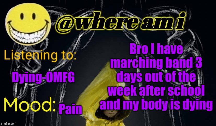 Pain | Bro I have marching band 3 days out of the week after school and my body is dying; Dying-OMFG; Pain | image tagged in where am i announcement template updated,e | made w/ Imgflip meme maker