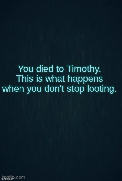 Guiding light | You died to Timothy. This is what happens when you don't stop looting. | image tagged in guiding light | made w/ Imgflip meme maker