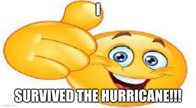 IM OKAY EVERYONE!!! | I; SURVIVED THE HURRICANE!!! | image tagged in hurricane,survive | made w/ Imgflip meme maker