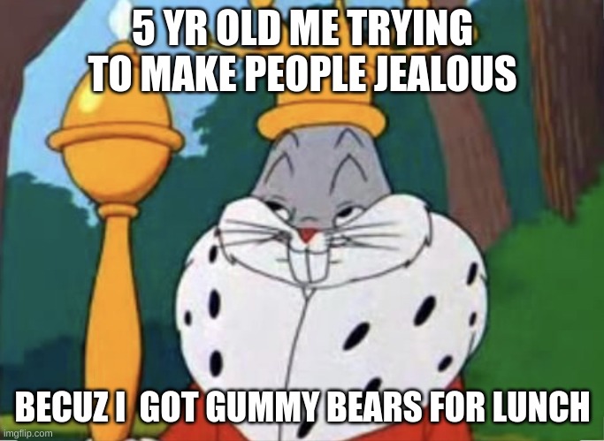 Ngl that was me- | 5 YR OLD ME TRYING TO MAKE PEOPLE JEALOUS; BECUZ I  GOT GUMMY BEARS FOR LUNCH | image tagged in humble brag | made w/ Imgflip meme maker