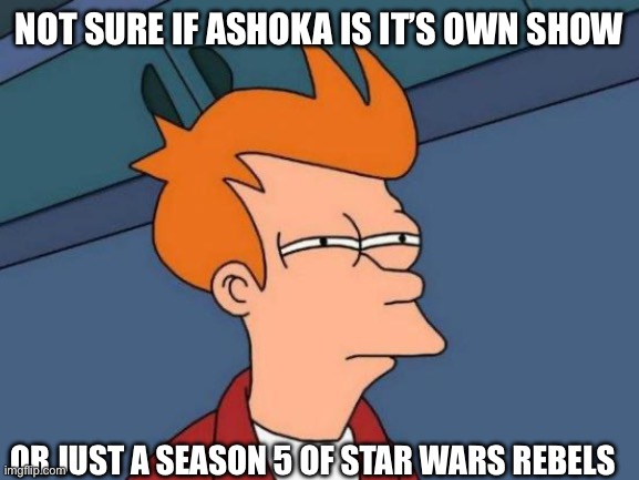 If you think about it… | NOT SURE IF ASHOKA IS IT’S OWN SHOW; OR JUST A SEASON 5 OF STAR WARS REBELS | image tagged in memes,futurama fry,ashoka tano,star wars rebels,disney star wars | made w/ Imgflip meme maker