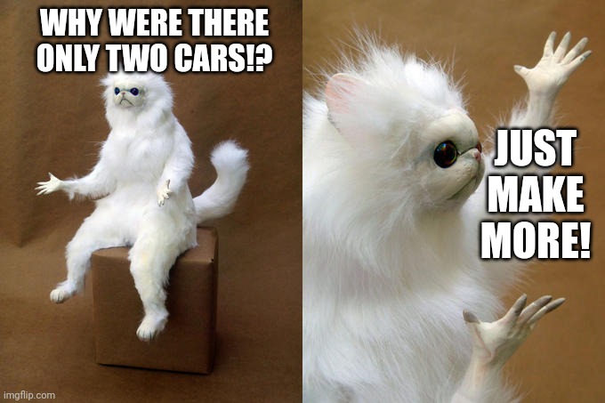 Persian Cat Room Guardian Meme | WHY WERE THERE ONLY TWO CARS!? JUST MAKE MORE! | image tagged in memes,persian cat room guardian | made w/ Imgflip meme maker