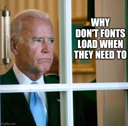 Screw fonts | WHY DON'T FONTS LOAD WHEN THEY NEED TO | image tagged in sad joe biden | made w/ Imgflip meme maker