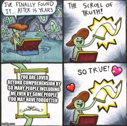 it’s all facts | 💖; YOU ARE LOVED BEYOND COMPREHENSION BY SO MANY PEOPLE INCLUDING ME EVEN BY SOME PEOPLE YOU MAY HAVE FORGOTTEN; ❤️ | image tagged in the real scroll of truth,wholesome | made w/ Imgflip meme maker
